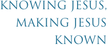 Knowing Jesus, Making Jesus Known